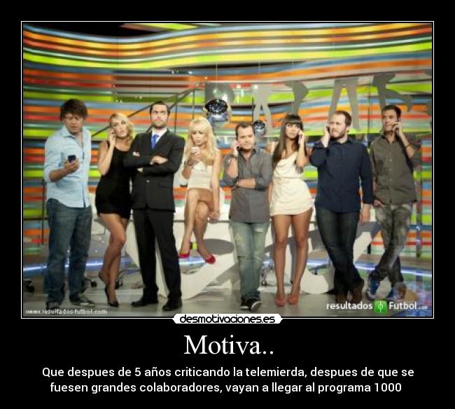 Motiva.. - Que despues de 5 años criticando la telemierda, despues de que se
fuesen grandes colaboradores, vayan a llegar al programa 1000 