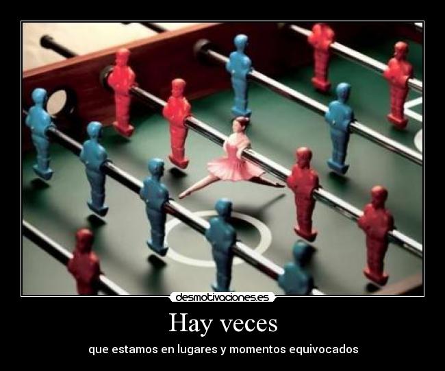 Hay veces - que estamos en lugares y momentos equivocados