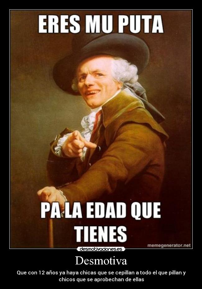 Desmotiva - Que con 12 años ya haya chicas que se cepillan a todo el que pillan y
chicos que se aprobechan de ellas