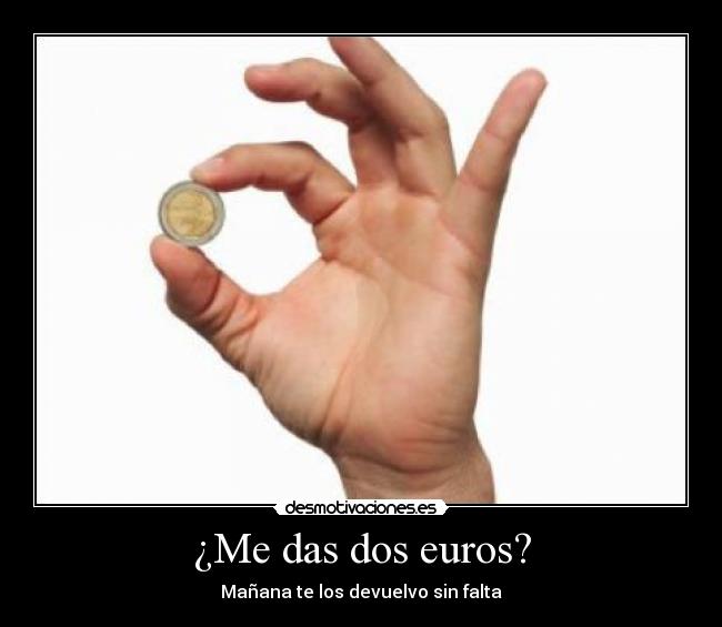 ¿Me das dos euros? - Mañana te los devuelvo sin falta