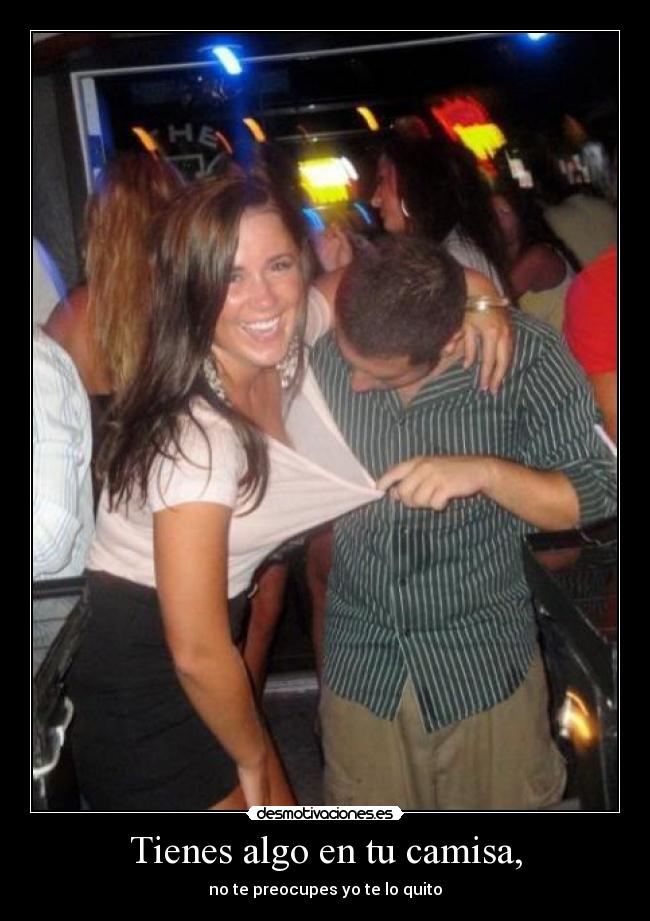 Tienes algo en tu camisa, -