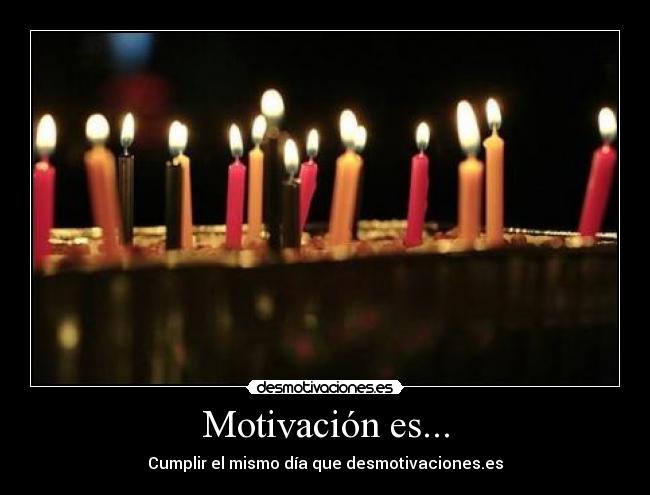 Motivación es... - Cumplir el mismo día que desmotivaciones.es
