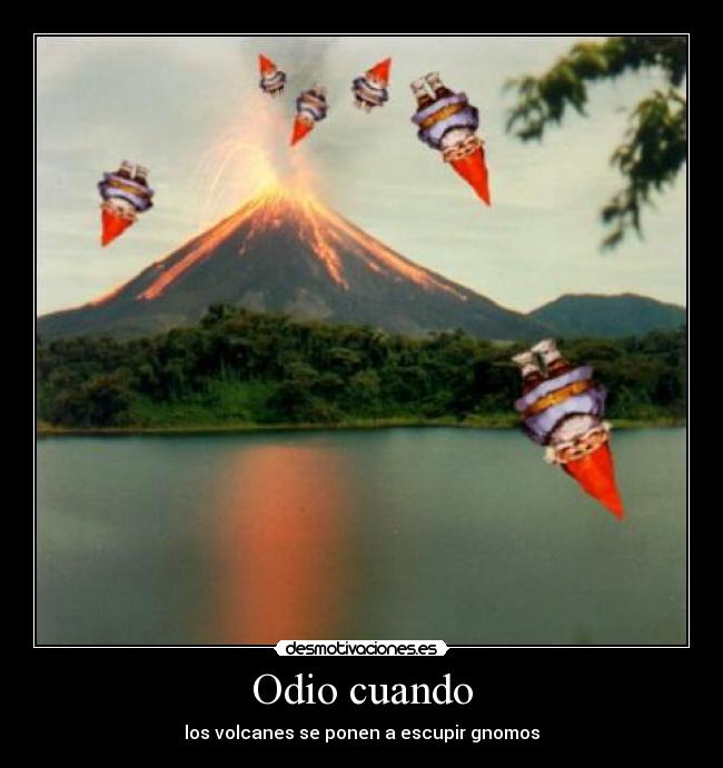 Odio cuando - los volcanes se ponen a escupir gnomos