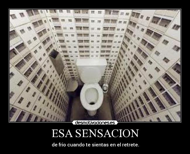 ESA SENSACION - de frio cuando te sientas en el retrete.