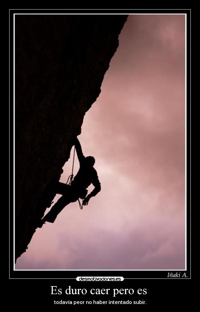 Es duro caer pero es - todavía peor no haber intentado subir.