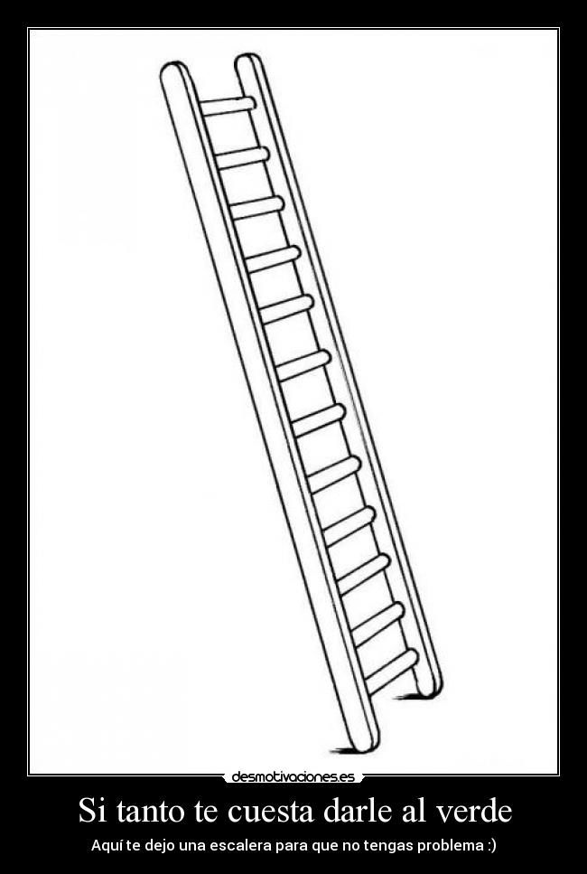 Si tanto te cuesta darle al verde - Aquí te dejo una escalera para que no tengas problema :)