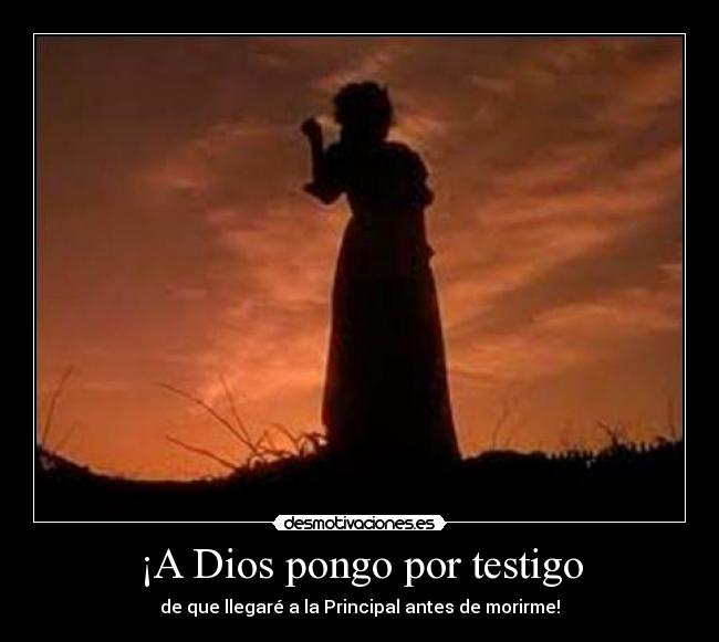 ¡A Dios pongo por testigo - de que llegaré a la Principal antes de morirme!