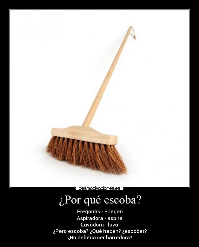 ¿Por qué escoba? - Fregonas - Friegan
Aspiradora - aspira
Lavadora - lava
¿Pero escoba? ¿Qué hacen? ¿escober?
¿No debería ser barredora?