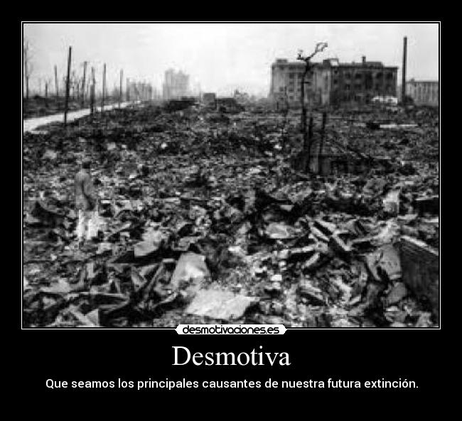 Desmotiva - Que seamos los principales causantes de nuestra futura extinción.
