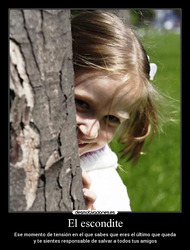 El escondite - Ese momento de tensión en el que sabes que eres el último que queda
y te sientes responsable de salvar a todos tus amigos