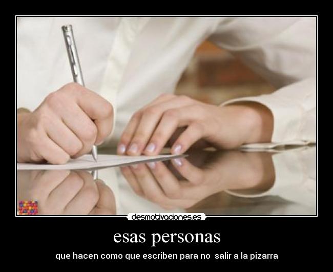 esas personas - que hacen como que escriben para no salir a la pizarra