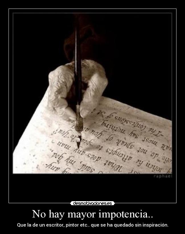 No hay mayor impotencia.. - Que la de un escritor, pintor etc.. que se ha quedado sin inspiración.