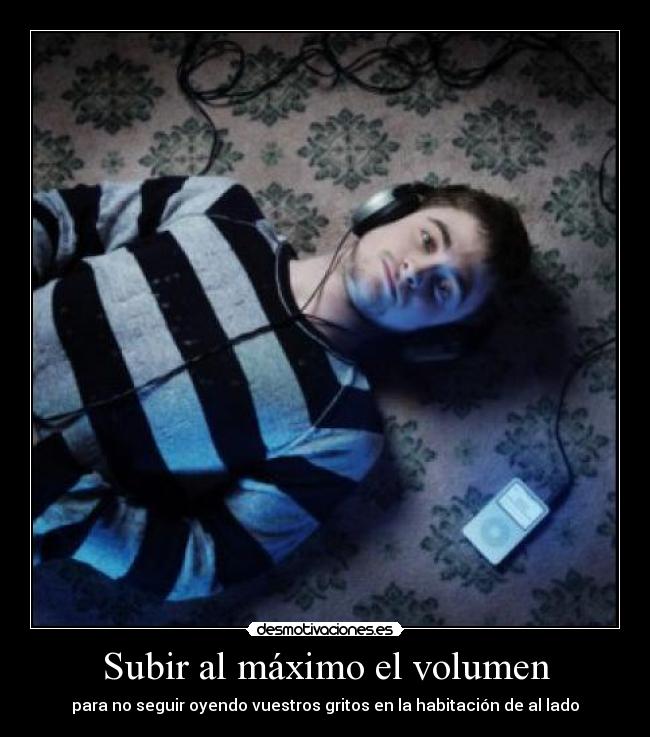 Subir al máximo el volumen - para no seguir oyendo vuestros gritos en la habitación de al lado