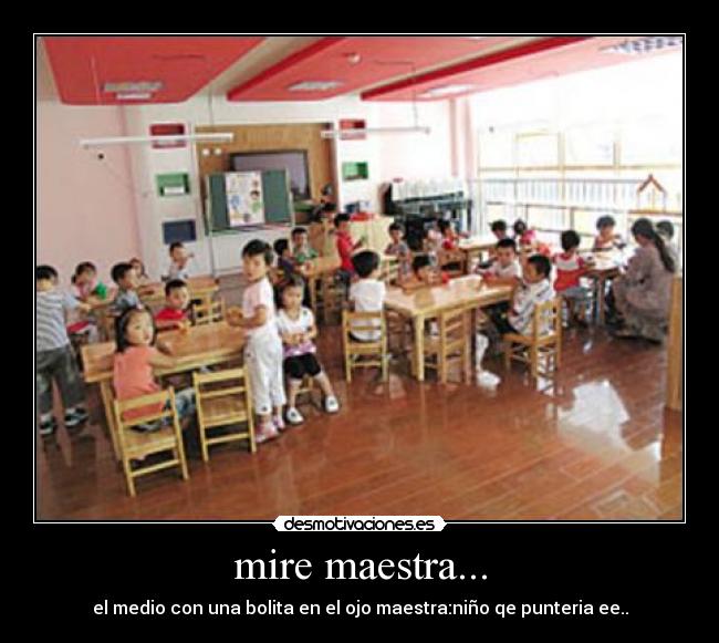 mire maestra... - el medio con una bolita en el ojo maestra:niño qe punteria ee..