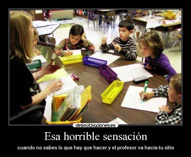 Esa horrible sensación - cuando no sabes lo que hay que hacer y el profesor va hacia tu sitio