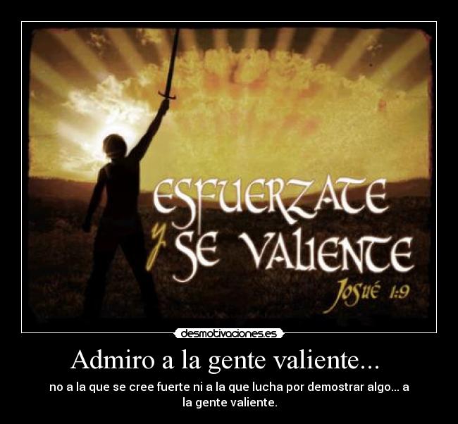 Admiro a la gente valiente... -
