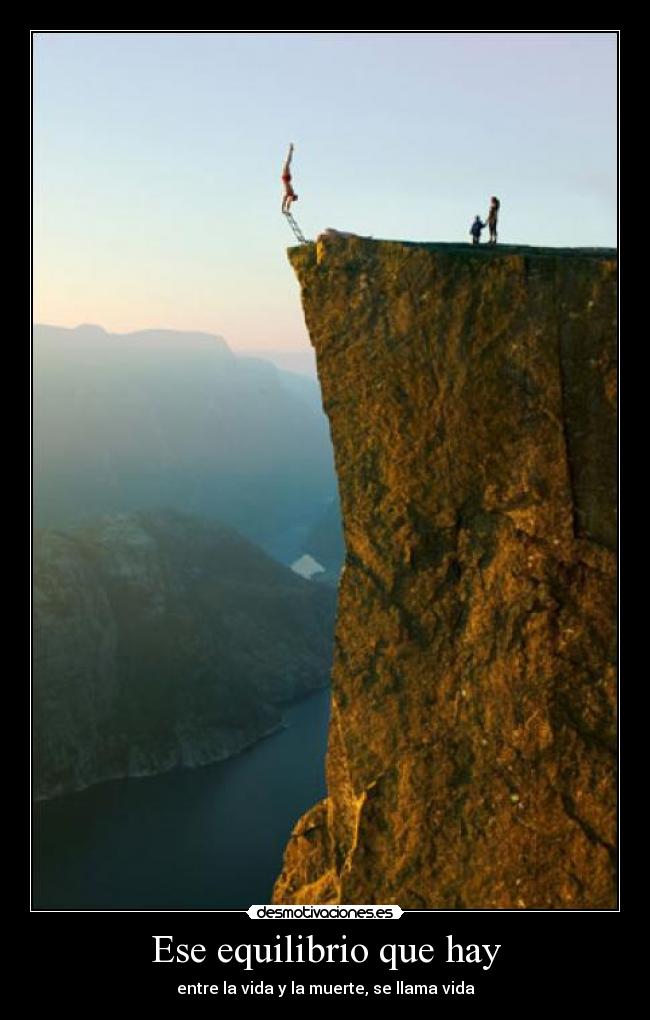 Ese equilibrio que hay - entre la vida y la muerte, se llama vida