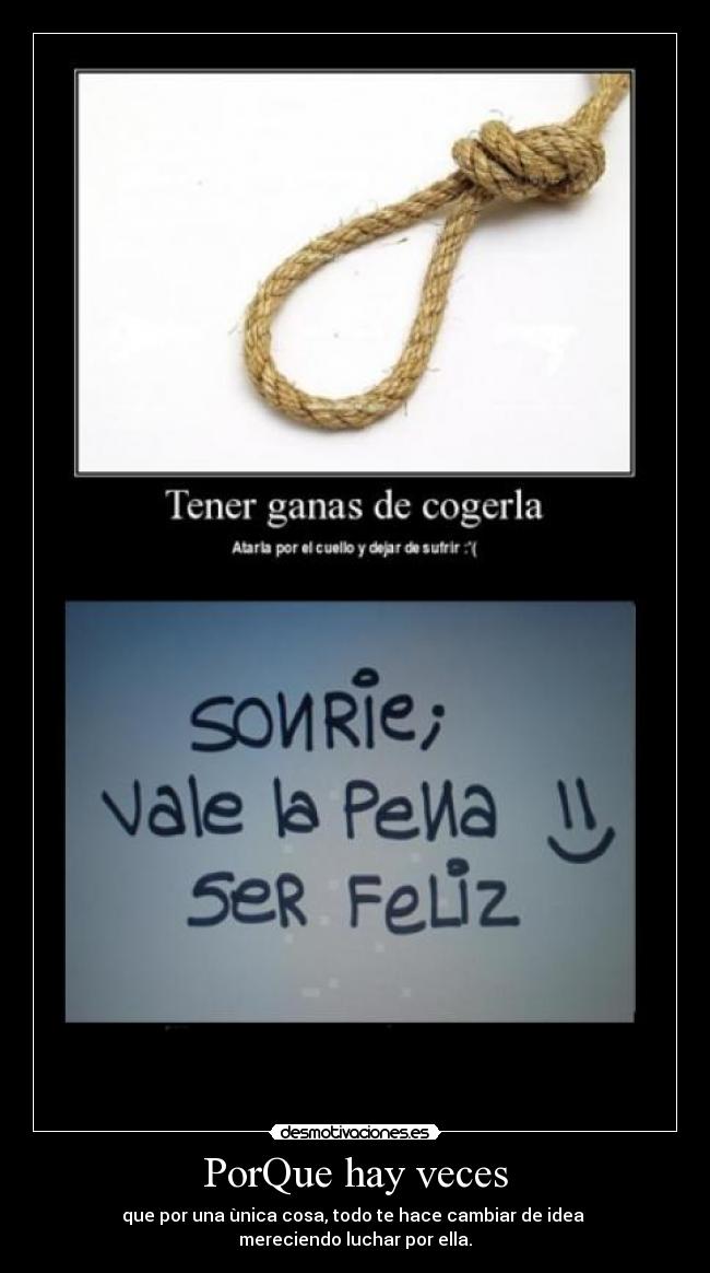 PorQue hay veces - que por una ùnica cosa, todo te hace cambiar de idea
mereciendo luchar por ella.