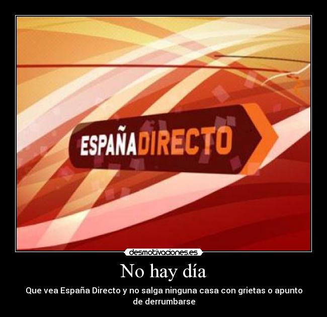 No hay día - Que vea España Directo y no salga ninguna casa con grietas o apunto
de derrumbarse