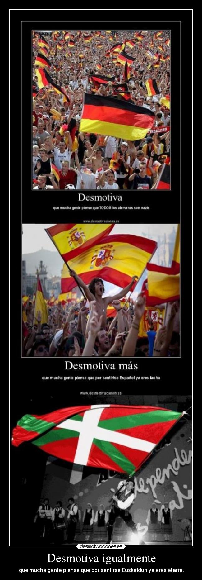 Desmotiva igualmente - que mucha gente piense que por sentirse Euskaldun ya eres etarra.