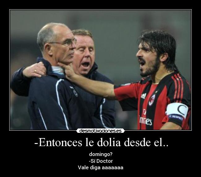 -Entonces le dolia desde el.. - domingo?
-Sí Doctor
Vale diga aaaaaaa