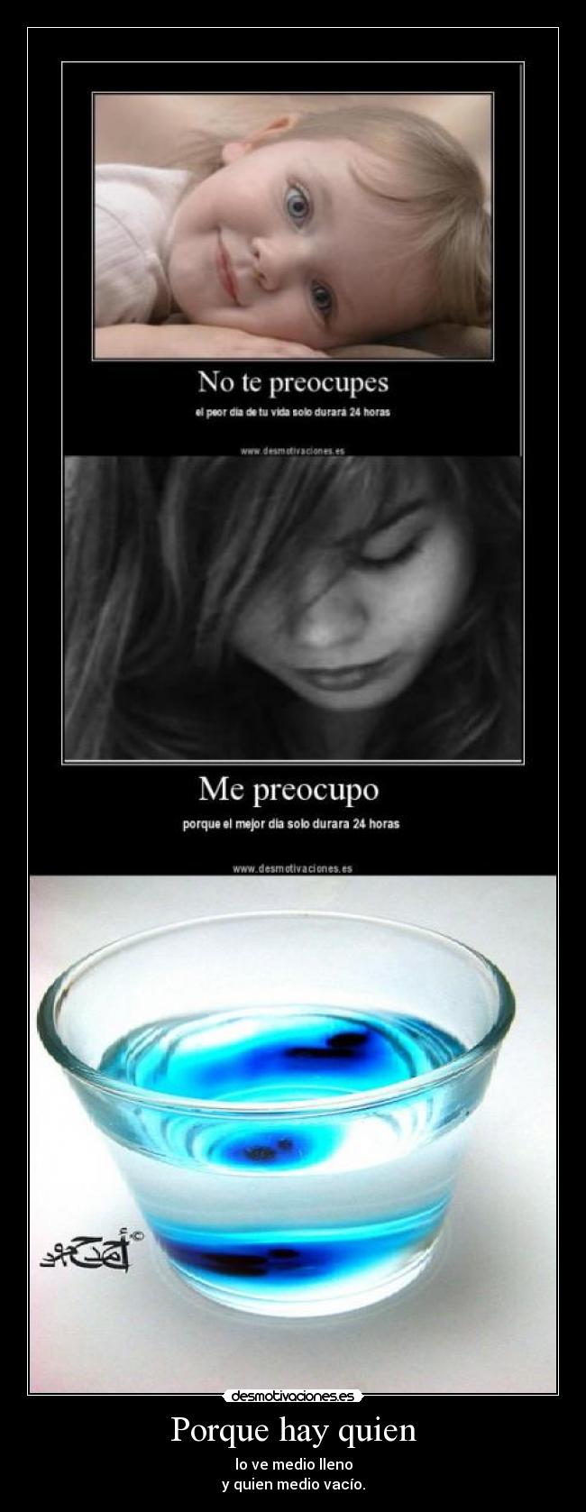 Porque hay quien - lo ve medio lleno
y quien medio vacío.
