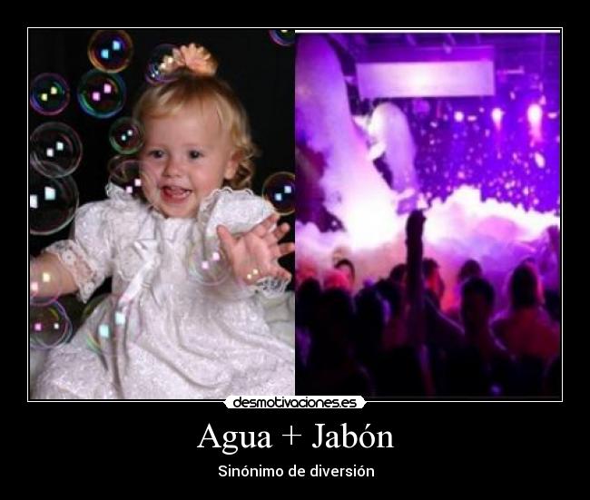 Agua + Jabón - Sinónimo de diversión