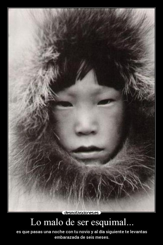 Lo malo de ser esquimal... -