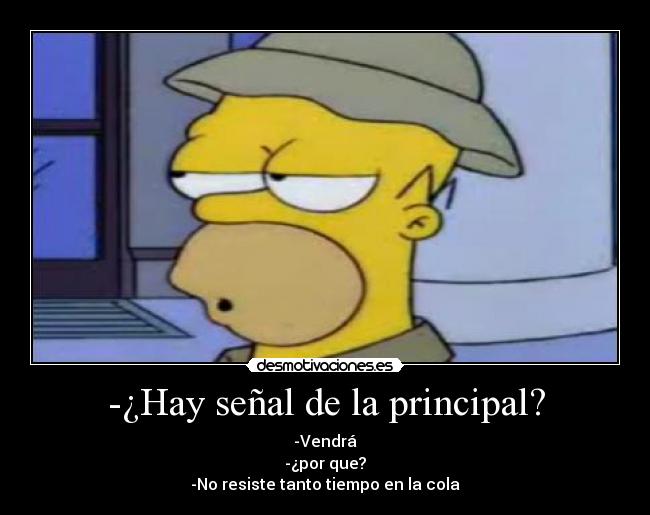 -¿Hay señal de la principal? - -Vendrá
-¿por que?
-No resiste tanto tiempo en la cola