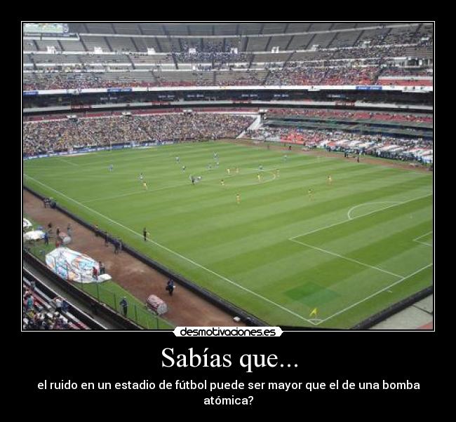 Sabías que... - el ruido en un estadio de fútbol puede ser mayor que el de una bomba atómica?