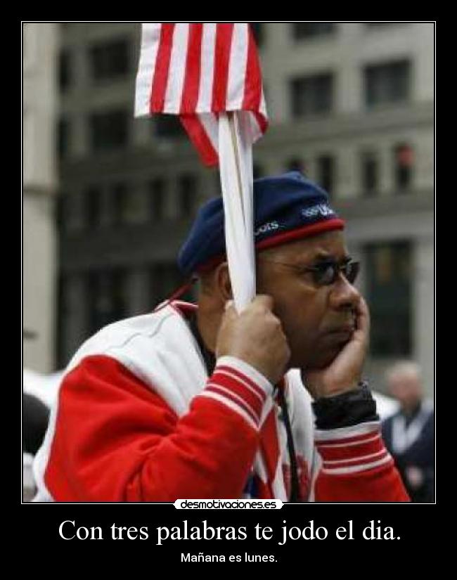 Con tres palabras te jodo el dia. - Mañana es lunes.