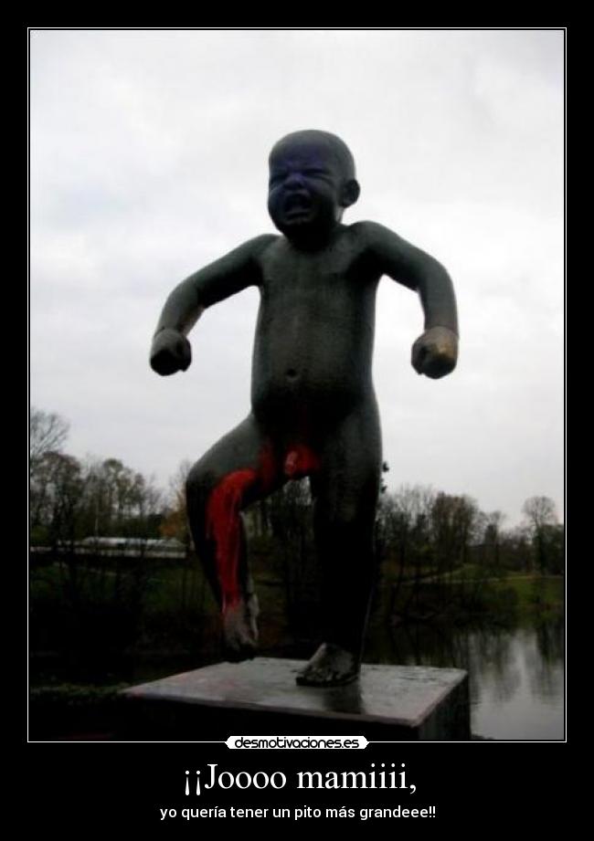 ¡¡Joooo mamiiii, -