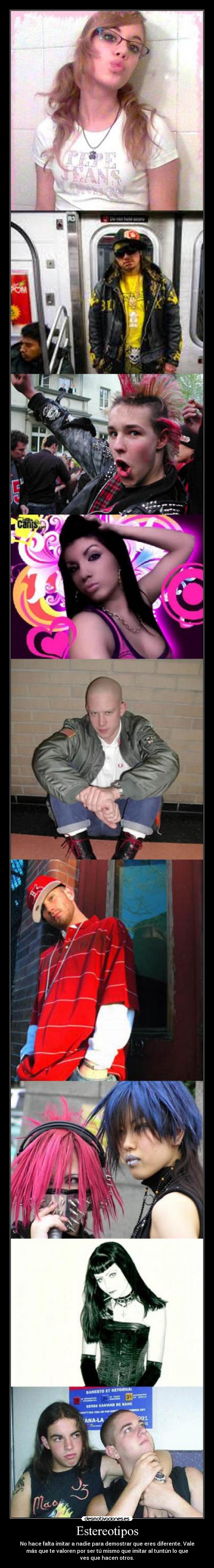 Estereotipos - No hace falta imitar a nadie para demostrar que eres diferente. Vale
más que te valoren por ser tú mismo que imitar al tuntún lo que
ves que hacen otros.