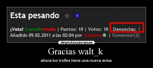 Gracias walt_k  - ahora los trolles tiene una nueva arma 