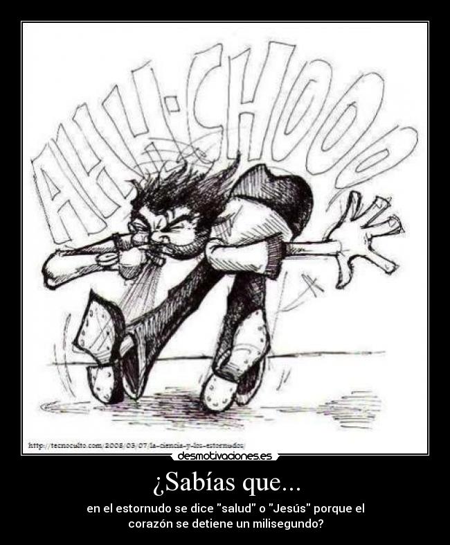 ¿Sabías que... - en el estornudo se dice salud o Jesús porque el
corazón se detiene un milisegundo?