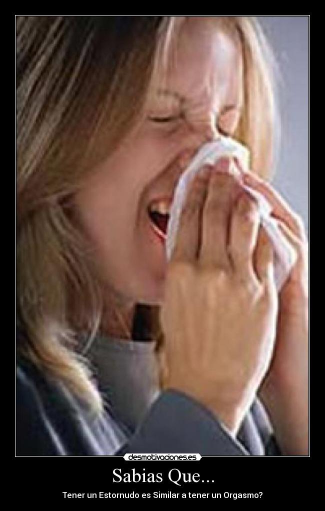 Sabias Que... - Tener un Estornudo es Similar a tener un Orgasmo?