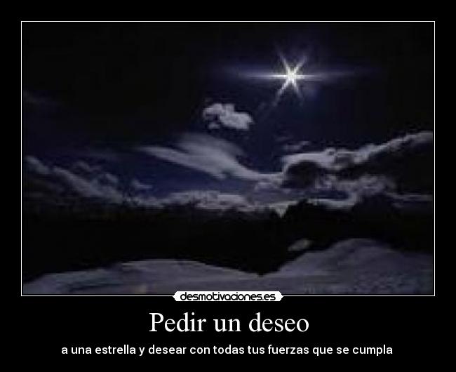 Pedir un deseo - a una estrella y desear con todas tus fuerzas que se cumpla 