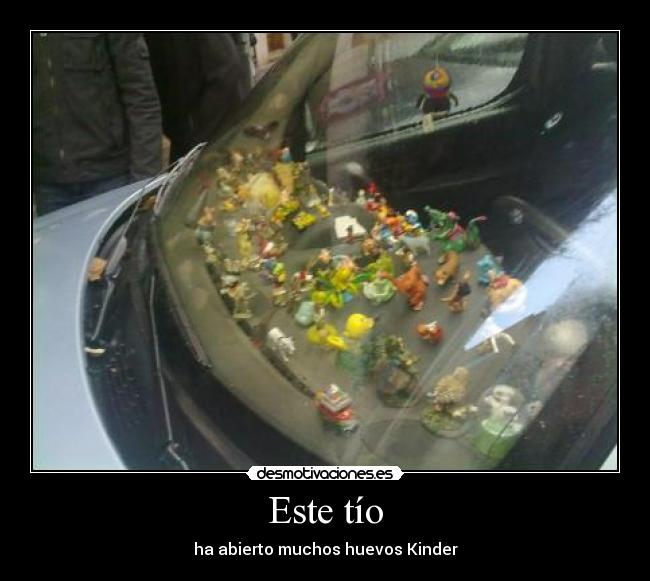 Este tío - ha abierto muchos huevos Kinder