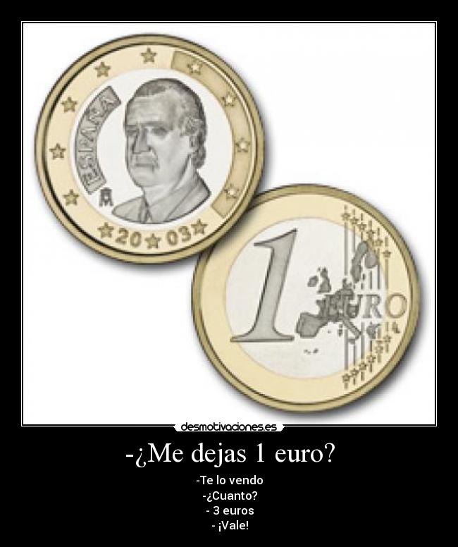 -¿Me dejas 1 euro? - -Te lo vendo
-¿Cuanto?
- 3 euros
- ¡Vale!