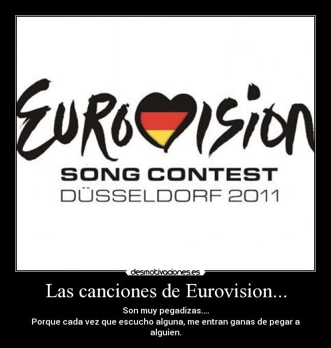 Las canciones de Eurovision... - Son muy pegadizas....
Porque cada vez que escucho alguna, me entran ganas de pegar a alguien.