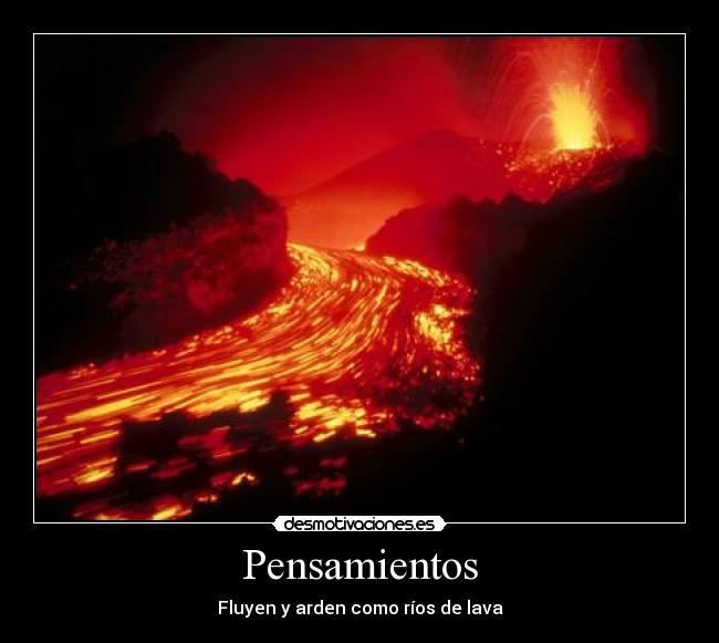 Pensamientos - Fluyen y arden como ríos de lava