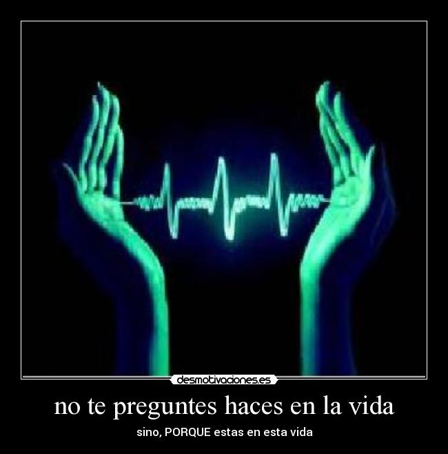 no te preguntes haces en la vida - 