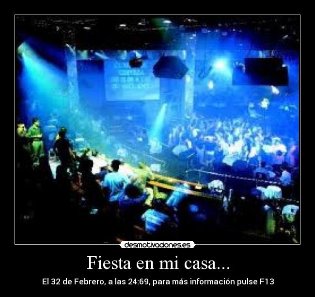 Fiesta en mi casa... - El 32 de Febrero, a las 24:69, para más información pulse F13
