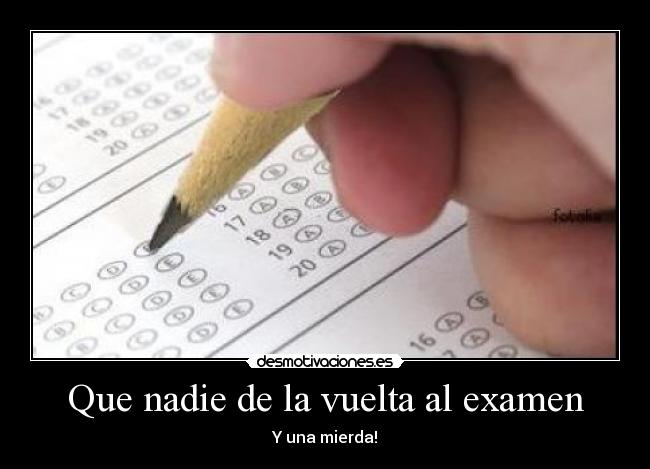 Que nadie de la vuelta al examen - Y una mierda!