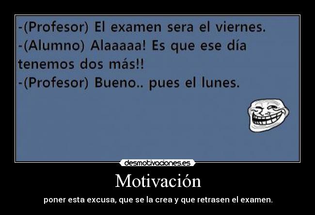 Motivación - poner esta excusa, que se la crea y que retrasen el examen.