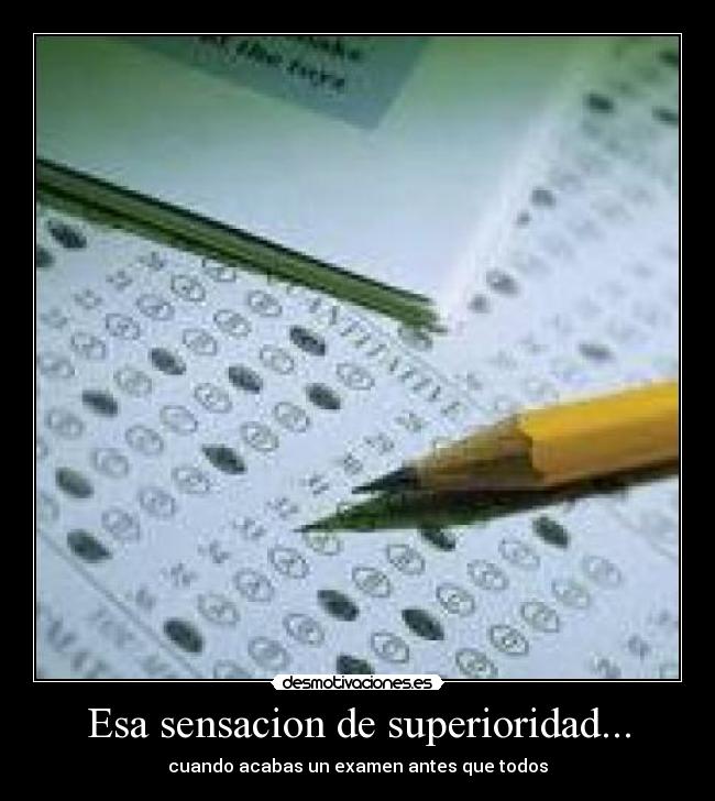 Esa sensacion de superioridad... - cuando acabas un examen antes que todos