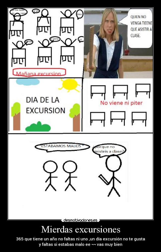 Mierdas excursiones - 365 que tiene un año no faltas ni uno ,un día excursión no te gusta
y faltas si estabas malo ee ¬¬ vas muy bien