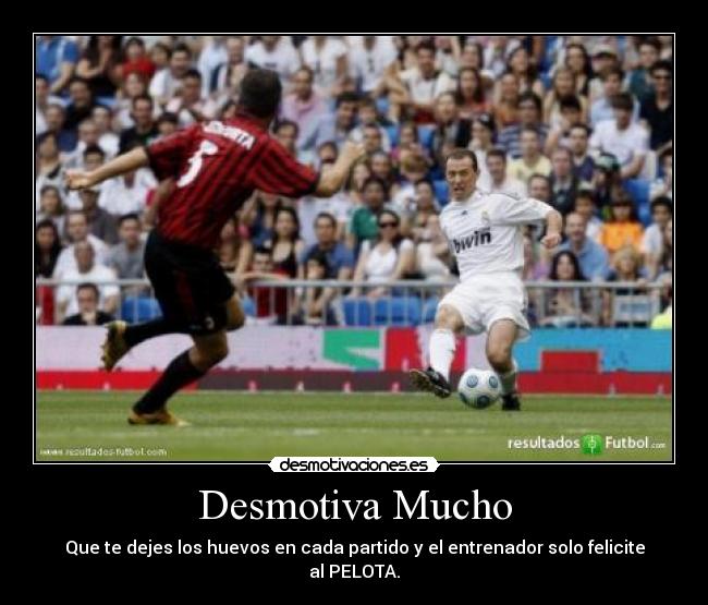 Desmotiva Mucho - Que te dejes los huevos en cada partido y el entrenador solo felicite al PELOTA.