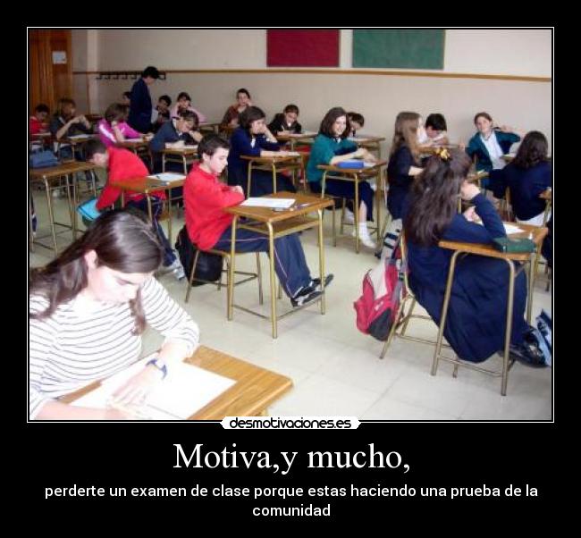 Motiva,y mucho, - perderte un examen de clase porque estas haciendo una prueba de la comunidad