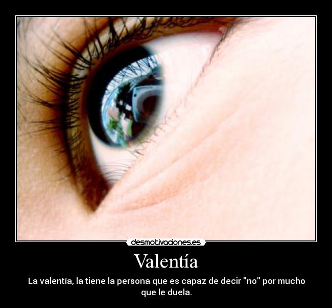 Valentía - La valentía, la tiene la persona que es capaz de decir no por mucho que le duela.